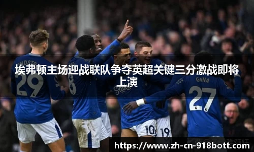 埃弗顿主场迎战联队争夺英超关键三分激战即将上演
