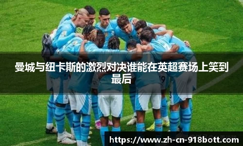 曼城与纽卡斯的激烈对决谁能在英超赛场上笑到最后